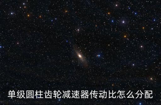 單級(jí)圓柱齒輪減速器傳動(dòng)比怎么分配