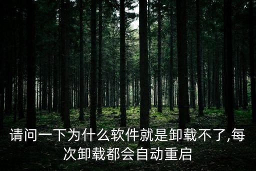 請(qǐng)問一下為什么軟件就是卸載不了,每次卸載都會(huì)自動(dòng)重啟