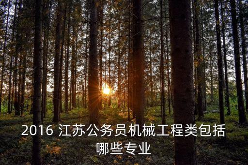 2016 江蘇公務(wù)員機械工程類包括哪些專業(yè)