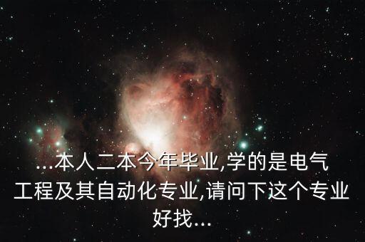 ...本人二本今年畢業(yè),學(xué)的是電氣工程及其自動(dòng)化專業(yè),請(qǐng)問下這個(gè)專業(yè)好找...