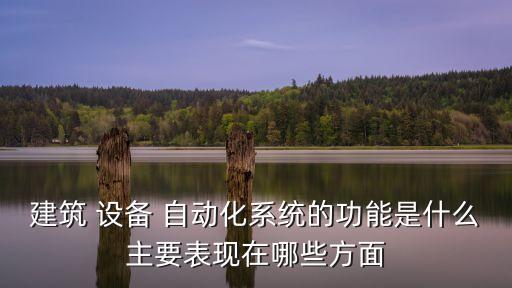 建筑 設(shè)備 自動(dòng)化系統(tǒng)的功能是什么主要表現(xiàn)在哪些方面