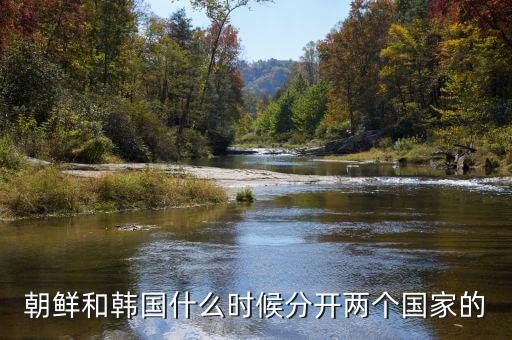 朝鮮和韓國什么時(shí)候分開兩個(gè)國家的
