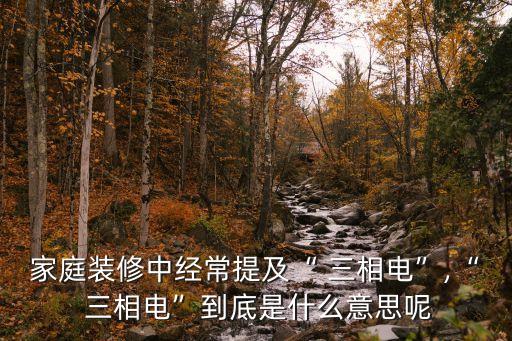 家庭裝修中經(jīng)常提及“ 三相電”,“ 三相電”到底是什么意思呢