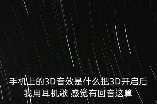 手機上的3D音效是什么把3D開啟后我用耳機歌 感覺有回音這算