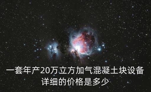一套年產(chǎn)20萬立方加氣混凝土塊設(shè)備詳細的價格是多少
