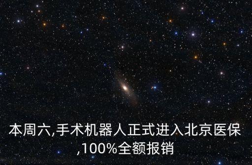 本周六,手術(shù)機(jī)器人正式進(jìn)入北京醫(yī)保,100%全額報(bào)銷
