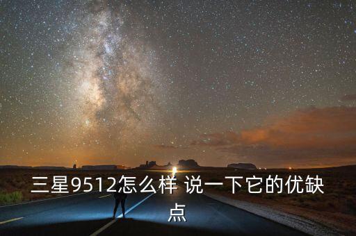 三星9512怎么樣 說一下它的優(yōu)缺點(diǎn)