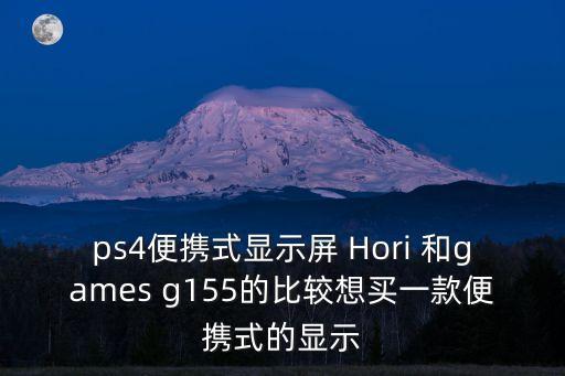 便攜式顯示器，ps4便攜式顯示屏 Hori 和games g155的比較想買(mǎi)一款便攜式的顯示