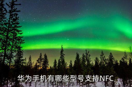 nfc手機，華為手機有哪些型號支持NFC