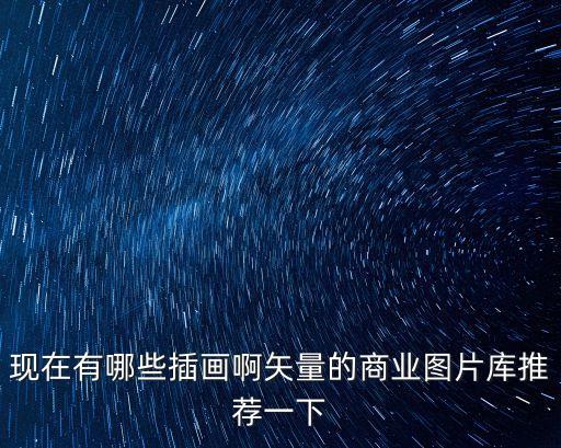 現(xiàn)在有哪些插畫啊矢量的商業(yè)圖片庫推薦一下