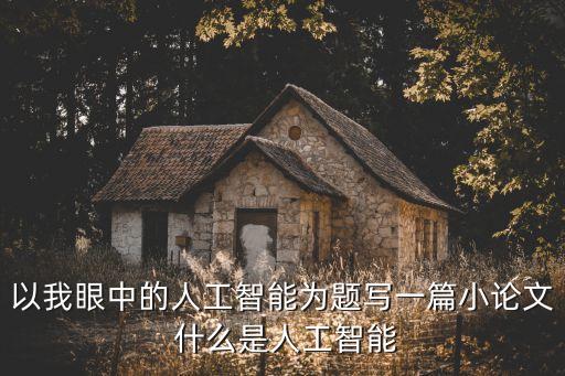 以我眼中的人工智能為題寫一篇小論文 什么是人工智能