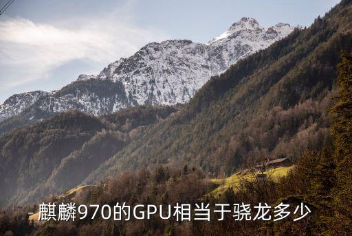麒麟970的GPU相當(dāng)于驍龍多少