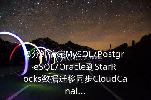 5分鐘搞定MySQL/PostgreSQL/Oracle到StarRocks數(shù)據(jù)遷移同步CloudCanal...