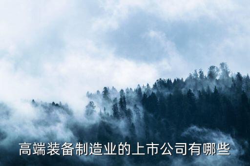 高端裝備制造業(yè)的上市公司有哪些