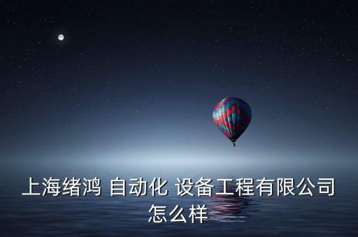 上海緒鴻 自動(dòng)化 設(shè)備工程有限公司怎么樣