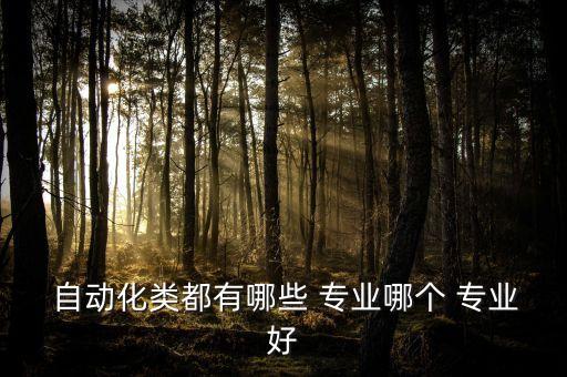  自動化類都有哪些 專業(yè)哪個 專業(yè)好