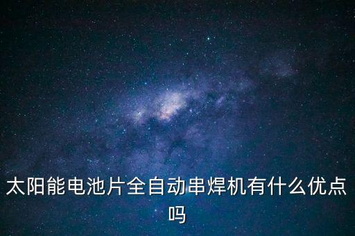 太陽能電池片全自動串焊機(jī)有什么優(yōu)點嗎