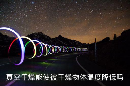 真空干燥能使被干燥物體溫度降低嗎