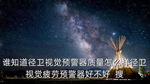 誰知道徑衛(wèi)視覺預(yù)警器質(zhì)量怎么樣徑衛(wèi)視覺疲勞預(yù)警器好不好  搜