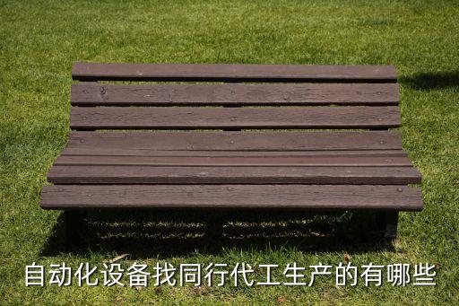 自動化設(shè)備找同行代工生產(chǎn)的有哪些