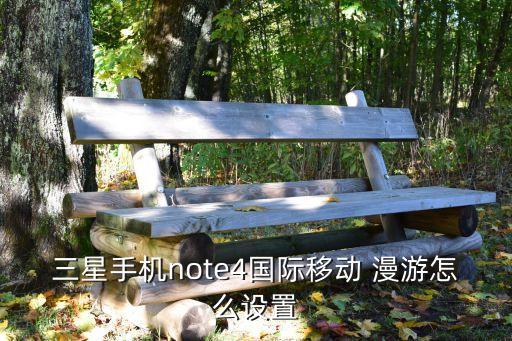 三星手機note4國際移動 漫游怎么設置