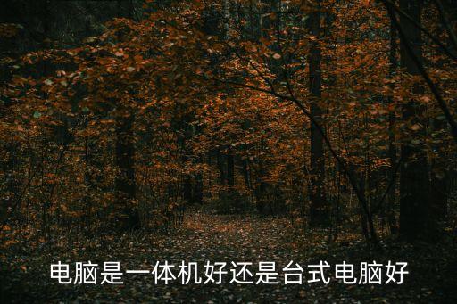 電腦一體機好還是臺式機好，電腦是一體機好還是臺式電腦好