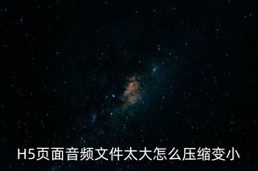 H5頁面音頻文件太大怎么壓縮變小