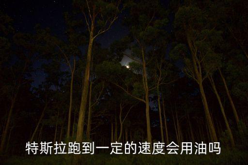 特斯拉跑到一定的速度會(huì)用油嗎