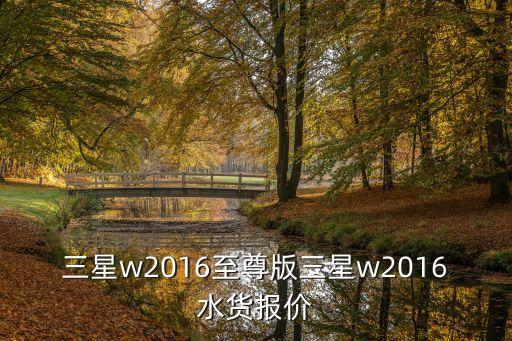 三星w2016，三星W2016水貨好不好用啊