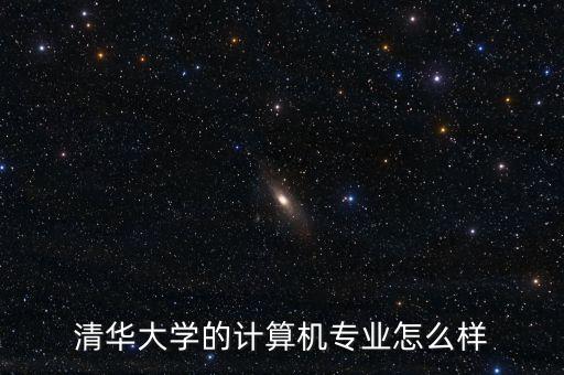 清華大學的計算機專業(yè)怎么樣