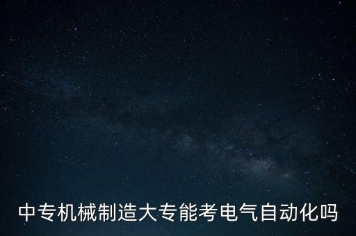 中專機械制造大專能考電氣自動化嗎