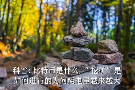 科普: 比特幣是什么,“ 挖礦”是如何進行的為何耗電量越來越大