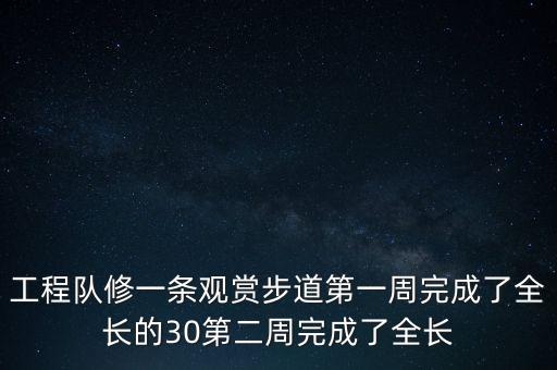 工程隊(duì)修一條觀賞步道第一周完成了全長(zhǎng)的30第二周完成了全長(zhǎng)