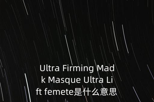madk，Ultra Firming Madk Masque Ultra Lift femete是什么意思