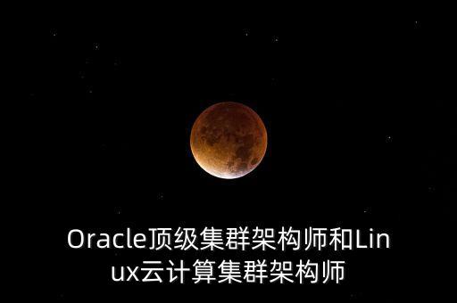 Oracle頂級(jí)集群架構(gòu)師和Linux云計(jì)算集群架構(gòu)師
