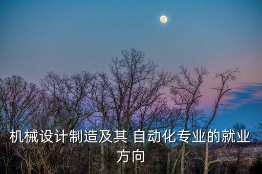 機械設(shè)計制造及其 自動化專業(yè)的就業(yè)方向