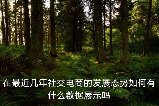 在最近幾年社交電商的發(fā)展態(tài)勢如何有什么數(shù)據(jù)展示嗎