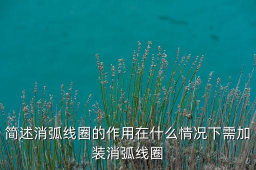 簡(jiǎn)述消弧線(xiàn)圈的作用在什么情況下需加裝消弧線(xiàn)圈
