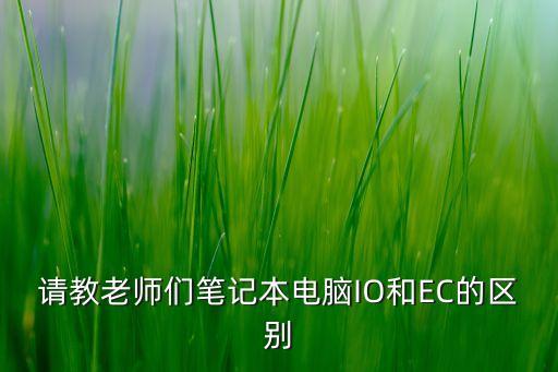 請教老師們筆記本電腦IO和EC的區(qū)別