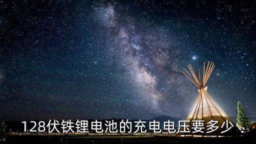 128伏鐵鋰電池的充電電壓要多少
