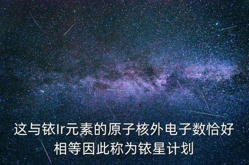 這與銥Ir元素的原子核外電子數(shù)恰好相等因此稱為銥星計劃