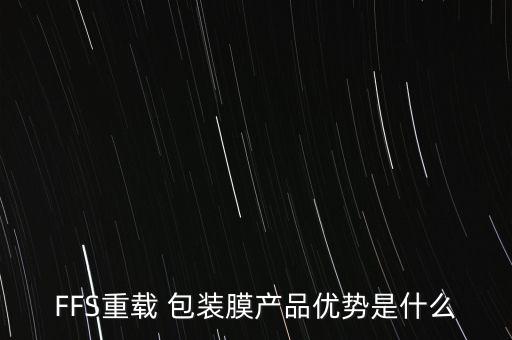 FFS重載 包裝膜產(chǎn)品優(yōu)勢(shì)是什么