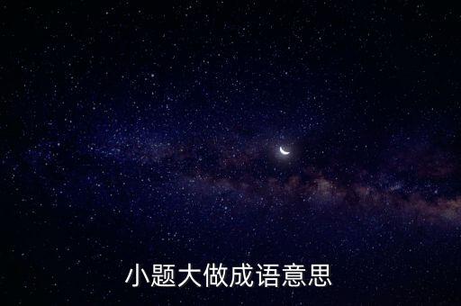 小題大做成語(yǔ)意思