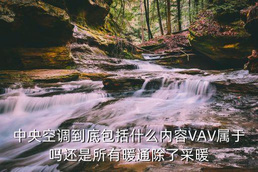 中央空調(diào)到底包括什么內(nèi)容VAV屬于嗎還是所有暖通除了采暖