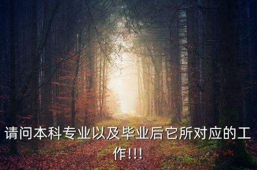 請問本科專業(yè)以及畢業(yè)后它所對應的工作!!!