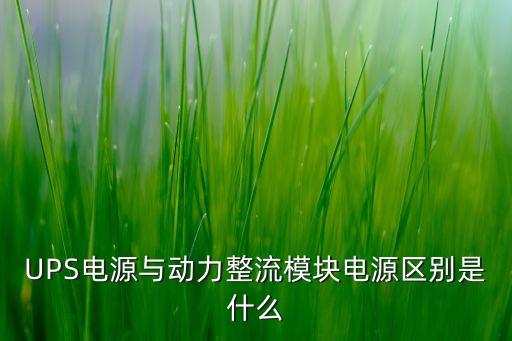 UPS電源與動力整流模塊電源區(qū)別是什么