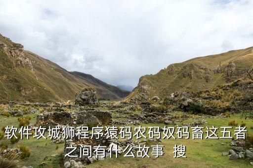 軟件攻城獅程序猿碼農(nóng)碼奴碼畜這五者之間有什么故事  搜