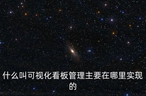 什么叫可視化看板管理主要在哪里實現(xiàn)的