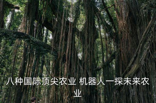 八種國(guó)際頂尖農(nóng)業(yè) 機(jī)器人一探未來農(nóng)業(yè)