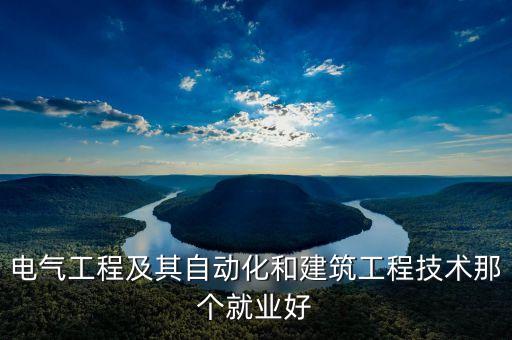 電氣工程及其自動(dòng)化和建筑工程技術(shù)那個(gè)就業(yè)好